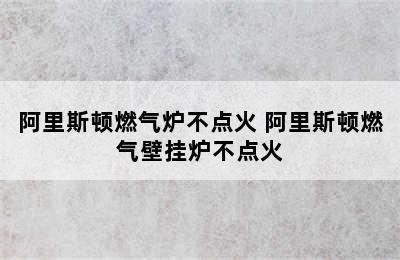 阿里斯顿燃气炉不点火 阿里斯顿燃气壁挂炉不点火